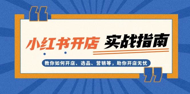 小红书开店实战指南：教你如何开店、选品、营销等，助你开店无忧-聚富网创