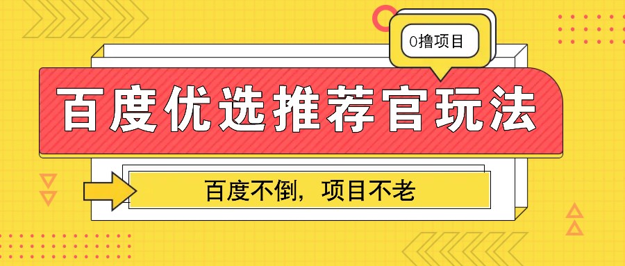 百度优选推荐官玩法，业余兼职做任务变现首选，百度不倒项目不老-聚富网创