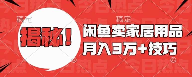 闲鱼卖家居用品月入过W+最新技巧闲鱼最新零基础教学，新手当天上手【揭秘】-聚富网创