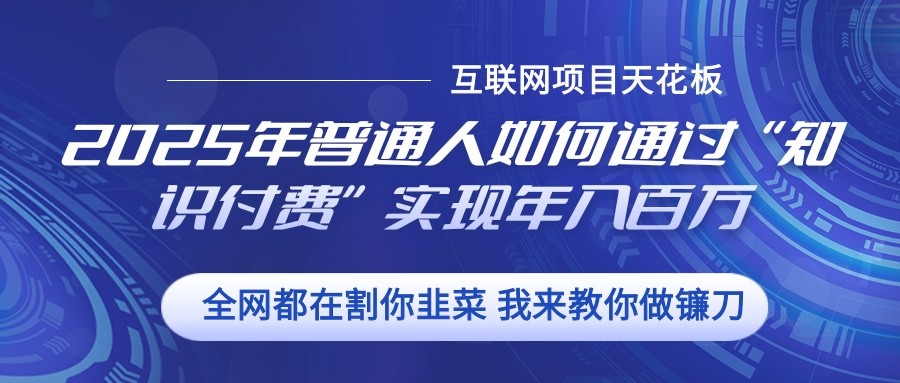 2025年普通人如何通过”知识付费“实现年入百万-聚富网创