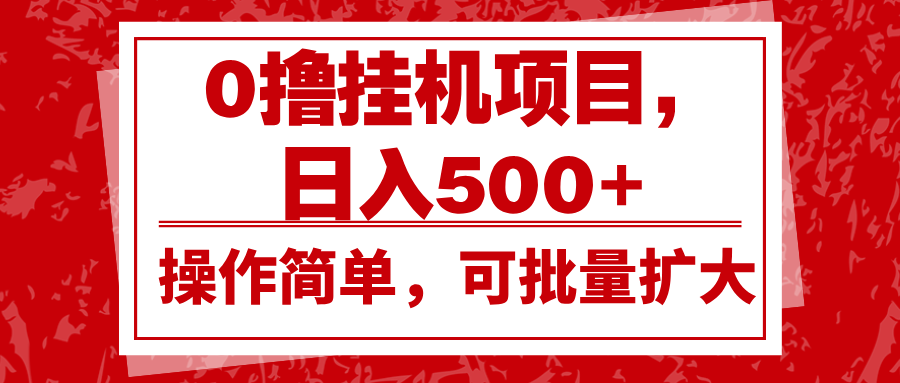 0撸挂机项目，日入500+，操作简单，可批量扩大，收益稳定。-聚富网创