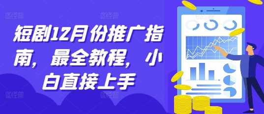 短剧12月份推广指南，最全教程，小白直接上手-聚富网创