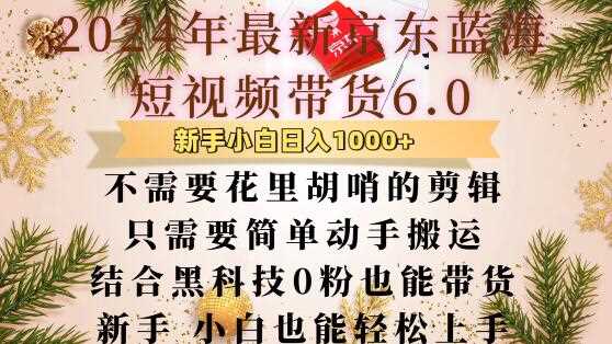 最新京东蓝海短视频带货6.0.不需要花里胡哨的剪辑只需要简单动手搬运结合黑科技0粉也能带货【揭秘】-聚富网创