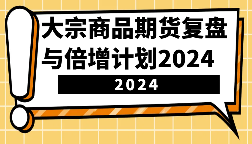 大宗商品期货，复盘与倍增计划2024（10节课）-聚富网创