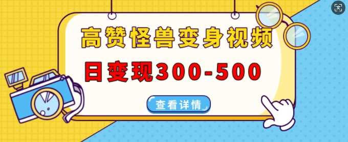 高赞怪兽变身视频制作，日变现300-500，多平台发布(抖音、视频号、小红书)-聚富网创