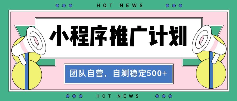 （13575期）【小程序推广计划】全自动裂变，自测收益稳定在500-2000+-聚富网创