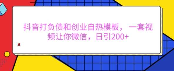 抖音打负债和创业自热模板， 一套视频让你微信，日引200+【揭秘】-聚富网创