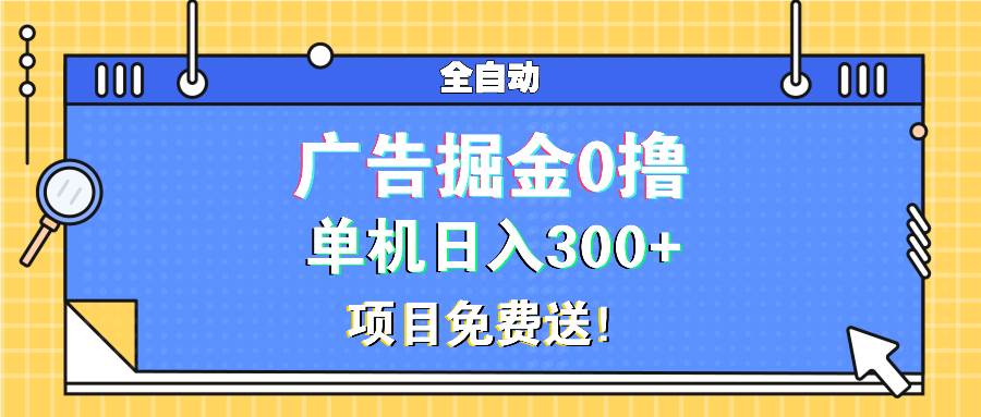 （13585期）广告掘金0撸项目免费送，单机日入300+-聚富网创