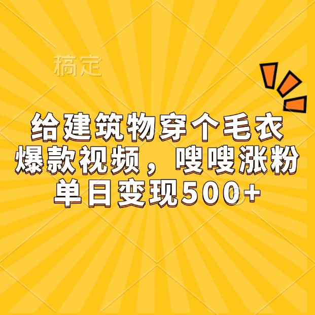 给建筑物穿个毛衣，爆款视频，嗖嗖涨粉，单日变现500+-聚富网创