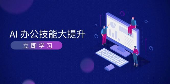 AI办公技能大提升，学习AI绘画、视频生成，让工作变得更高效、更轻松-聚富网创