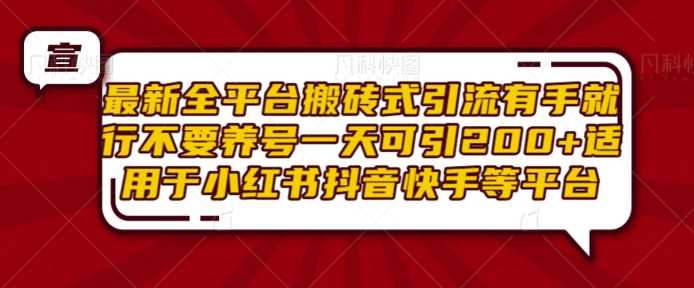 最新全平台搬砖式引流有手就行不要养号一天可引200+项目粉适用于小红书抖音快手等平台-聚富网创