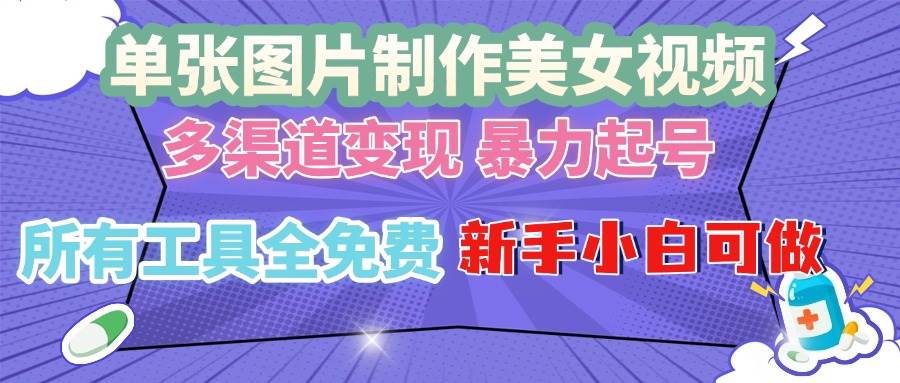 （13610期）单张图片作美女视频 ，多渠道变现 暴力起号，所有工具全免费 ，新手小…-聚富网创