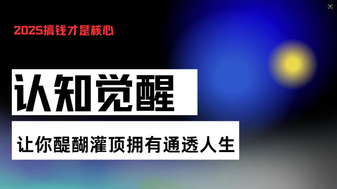 （13620期）认知觉醒，让你醍醐灌顶拥有通透人生，掌握强大的秘密！觉醒开悟课-聚富网创