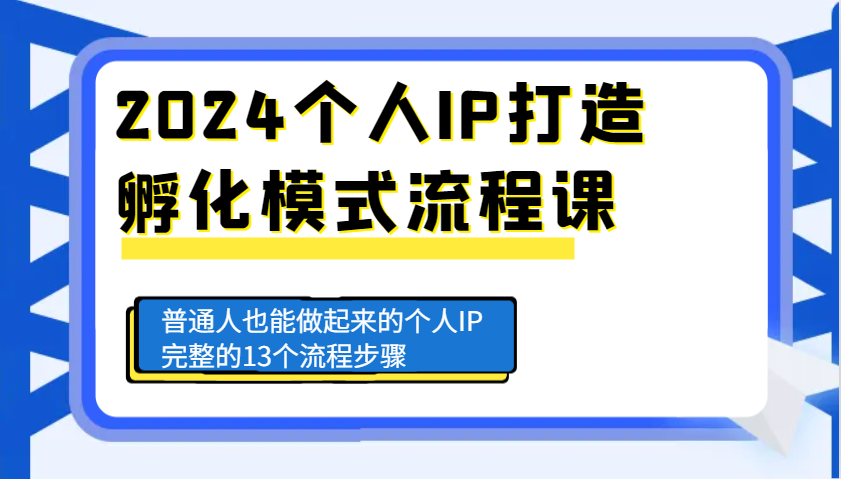 2024个人IP打造孵化模式流程课，普通人也能做起来的个人IP完整的13个流程步骤-聚富网创