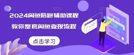 2024闲鱼陪跑辅助课程，教你整套闲鱼变现流程-聚富网创