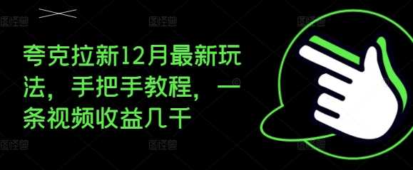 夸克拉新12月最新玩法，手把手教程，一条视频收益几千-聚富网创