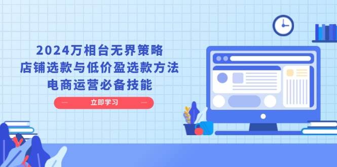 （13633期）2024万相台无界策略，店铺选款与低价盈选款方法，电商运营必备技能-聚富网创