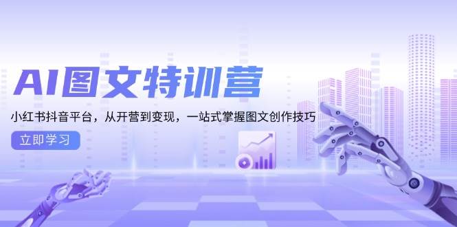 AI图文特训营：小红书抖音平台，从开营到变现，一站式掌握图文创作技巧-聚富网创