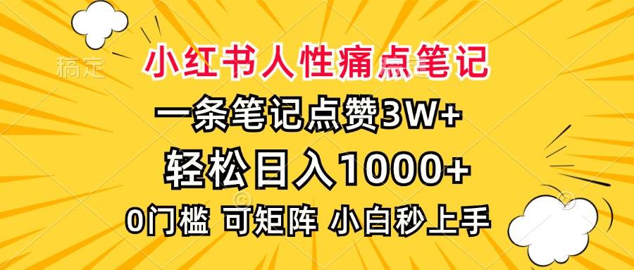 （13637期）小红书人性痛点笔记，一条笔记点赞3W+，轻松日入1000+，小白秒上手-聚富网创