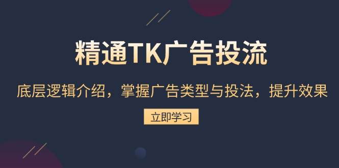 （13641期）精通TK广告投流：底层逻辑介绍，掌握广告类型与投法，提升效果-聚富网创