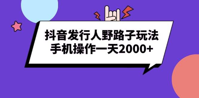 （13657期）抖音发行人野路子玩法，手机操作一天2000+-聚富网创