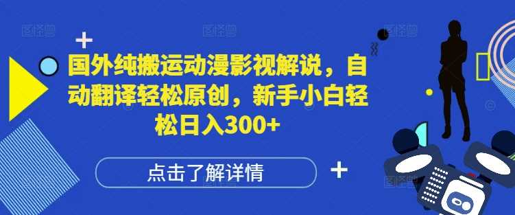 国外纯搬运动漫影视解说，自动翻译轻松原创，新手小白轻松日入300+【揭秘】-聚富网创