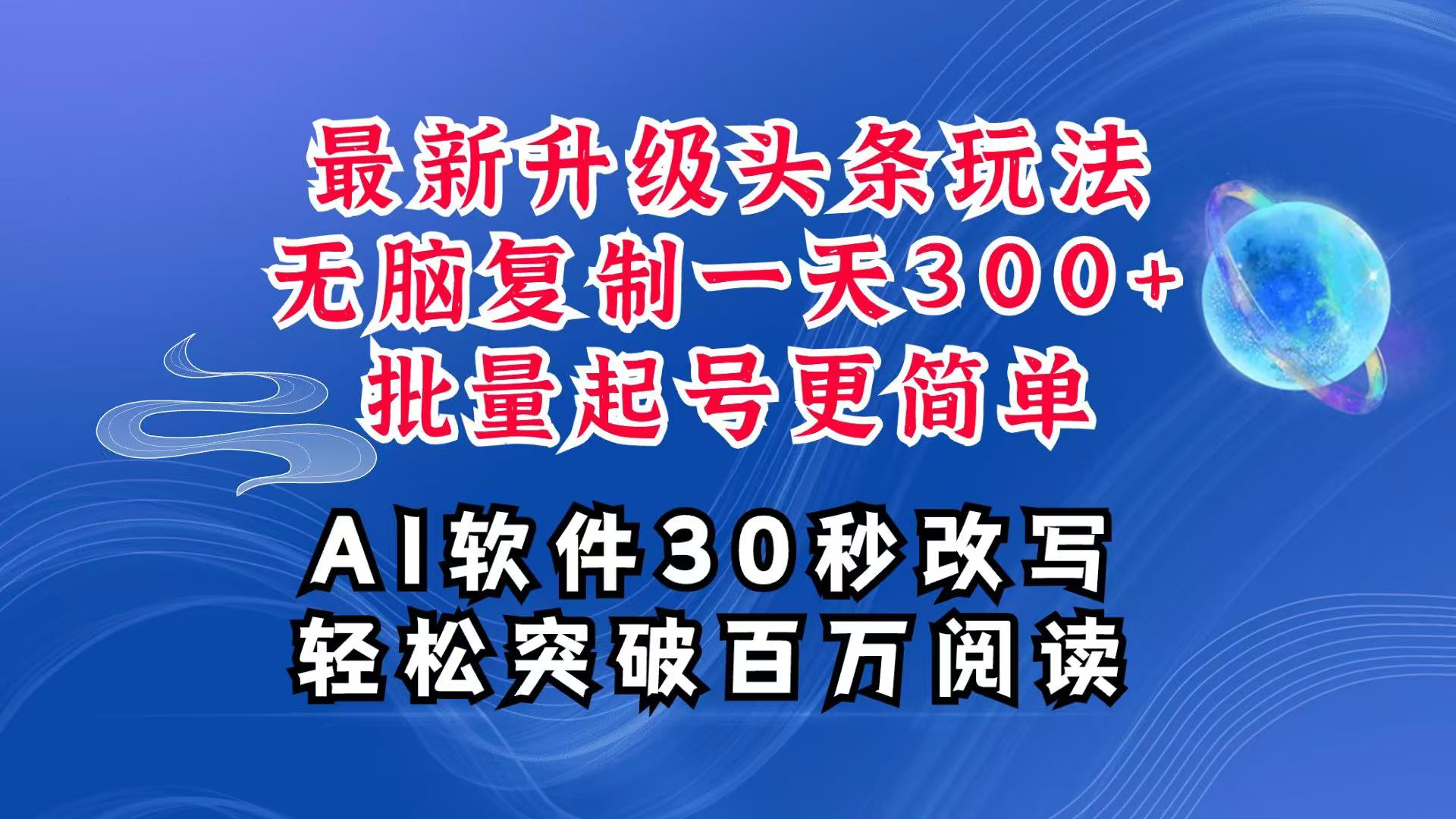 AI头条最新玩法，复制粘贴单号搞个300+，批量起号随随便便一天四位数，超详细课程-聚富网创