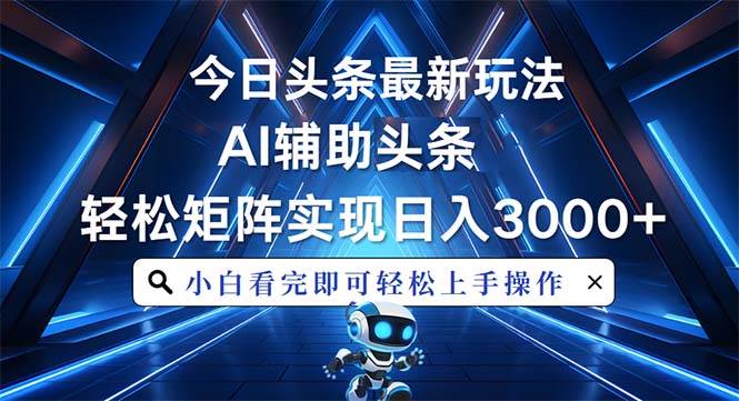 （13683期）今日头条最新玩法，思路简单，AI辅助，复制粘贴轻松矩阵日入3000+-聚富网创