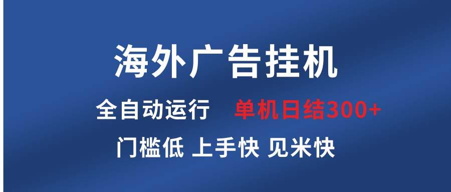 （13692期）海外广告挂机 全自动运行 单机单日300+ 日结项目 稳定运行 欢迎观看课程-聚富网创