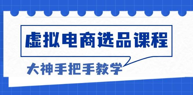 （13671期）虚拟电商选品课程：解决选品难题，突破产品客单天花板，打造高利润电商-聚富网创