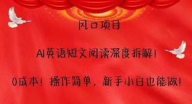 风口项目，AI英语短文阅读深度拆解，0成本，操作简单，新手小白也能做-聚富网创