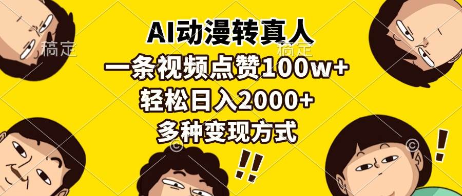 （13650期）AI动漫转真人，一条视频点赞100w+，日入2000+，多种变现方式-聚富网创