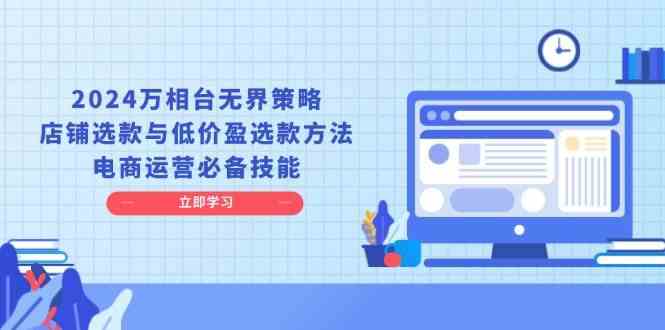 2024万相台无界策略，店铺选款与低价盈选款方法，电商运营必备技能-聚富网创