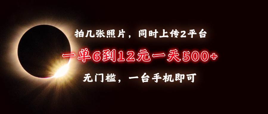 （13712期）拍几张照片，同时上传2平台，一单6到12元，一天轻松500+，无门槛，一台…-聚富网创