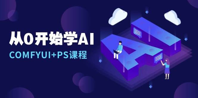 从0开始学AI，COMFYUI+PS课程，安装详解/报错解决/图文创作/线稿控制/等等-聚富网创