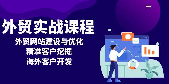 （13698期）外贸实战课程：外贸网站建设与优化，精准客户挖掘，海外客户开发-聚富网创