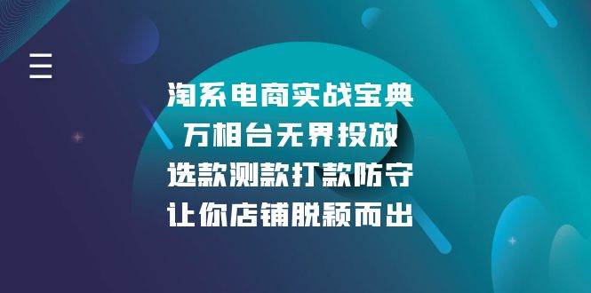 （13701期）淘系电商实战宝典：万相台无界投放，选款测款打款防守，让你店铺脱颖而出-聚富网创