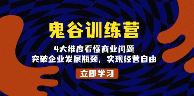 （13716期）鬼 谷 训 练 营，4大维度看懂商业问题，突破企业发展瓶颈，实现经营自由-聚富网创