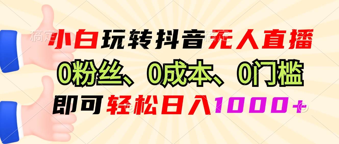 （13720期）小白玩转抖音无人直播，0粉丝、0成本、0门槛，轻松日入1000+-聚富网创