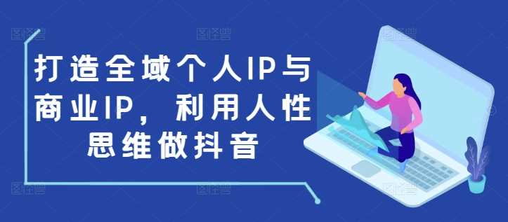 打造全域个人IP与商业IP，利用人性思维做抖音-聚富网创