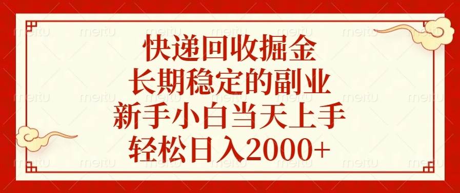 （13731期）快递回收掘金，长期稳定的副业，新手小白当天上手，轻松日入2000+-聚富网创