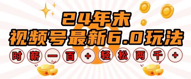 24年末视频号最新6.0玩法，单设备时薪100+，无脑批量放大，轻松日入多张【揭秘】-聚富网创