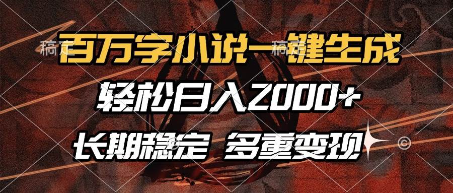 （13737期）百万字小说一键生成，轻松日入2000+，长期稳定可做，多种变现方式-聚富网创