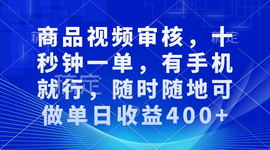 商品视频审核，十秒钟一单，有手机就行，随时随地可做单日收益400+-聚富网创