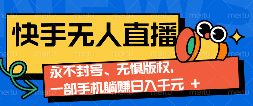 2024快手无人直播9.0神技来袭：永不封号、无惧版权，一部手机躺赚日入千元+-聚富网创