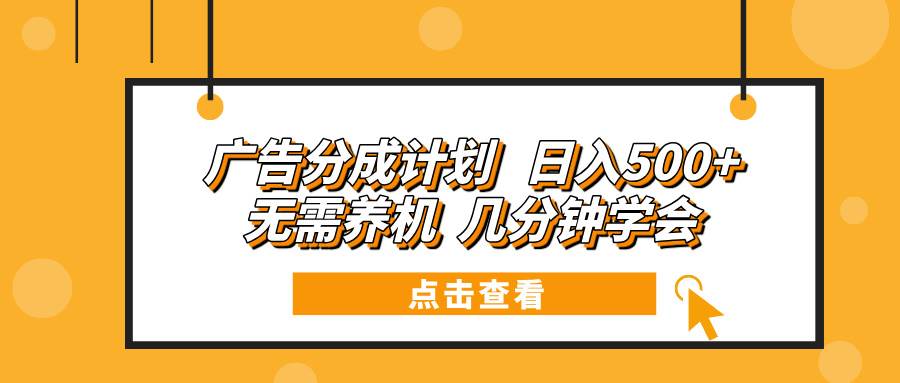 （13741期）广告分成计划 日入500+ 无需养机 几分钟学会-聚富网创