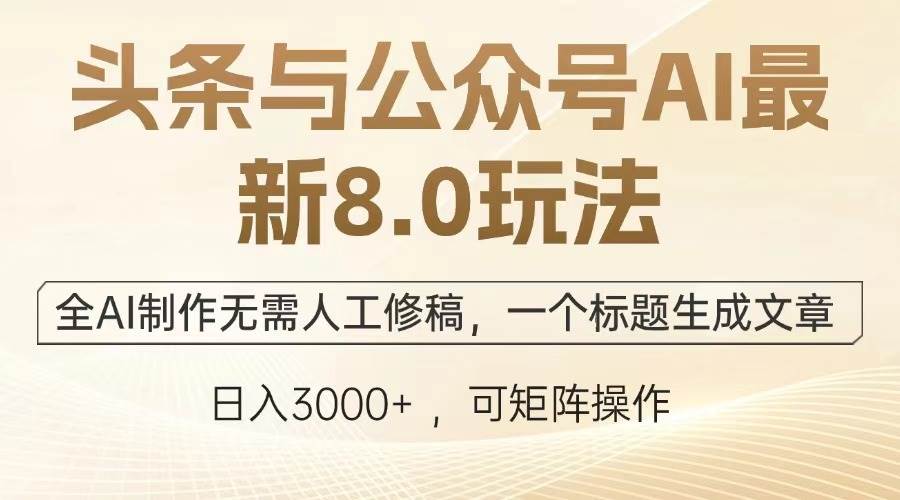 （13748期）头条与公众号AI最新8.0玩法，全AI制作无需人工修稿，一个标题生成文章…-聚富网创