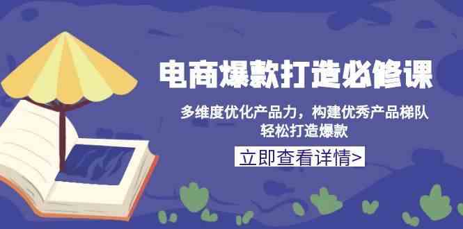 电商爆款打造必修课：多维度优化产品力，构建优秀产品梯队，轻松打造爆款-聚富网创