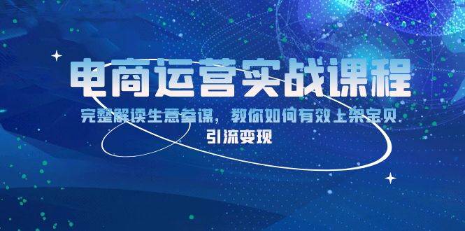 （13763期）电商运营实战课程：完整解读生意参谋，教你如何有效上架宝贝，引流变现-聚富网创