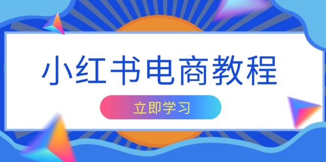 （13776期）小红书电商教程，掌握帐号定位与内容创作技巧，打造爆款，实现商业变现-聚富网创